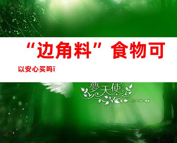 “边角料”食物可以安心买吗？消保委提示采办要望清保质期