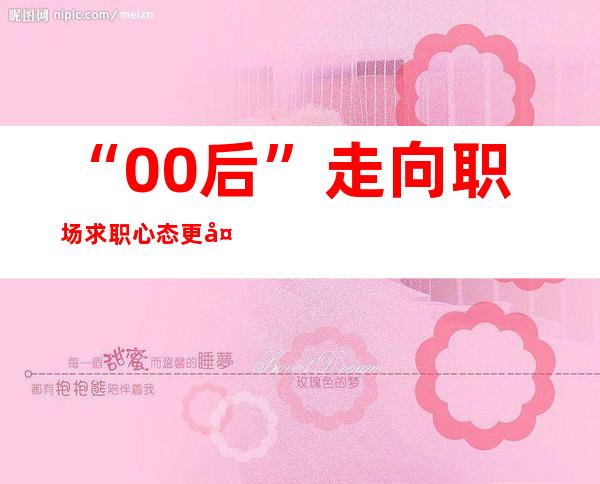 “00后”走向职场 求职心态更多元