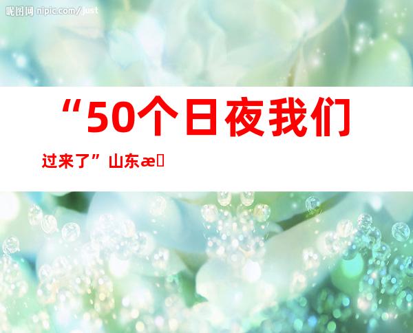 “50个日夜我们过来了” 山东援沪医疗队结束任务离沪