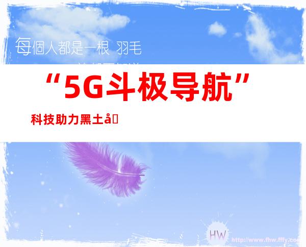 “5G+斗极导航” 科技助力黑土地秋收