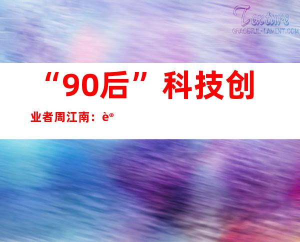 “90后”科技创业者周江南：让视障人士有尊严地走落发门