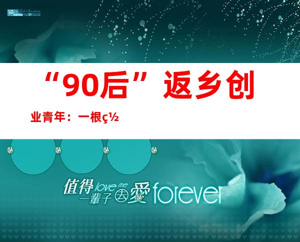 “90后”返乡创业青年：一根网线连接小城和世界