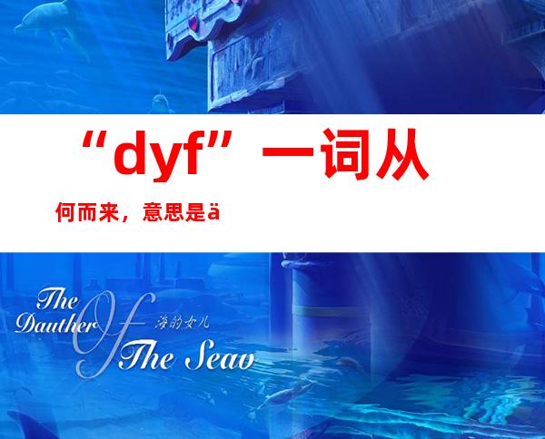 “dyf”一词从何而来，意思是什么和肖战有关？