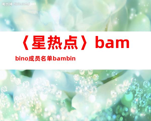 〈星热点〉bambino成员名单 bambino成员资料介绍