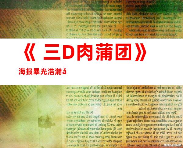 《 三D肉蒲团》海报暴光 浩瀚 市平易近 乐不思蜀 