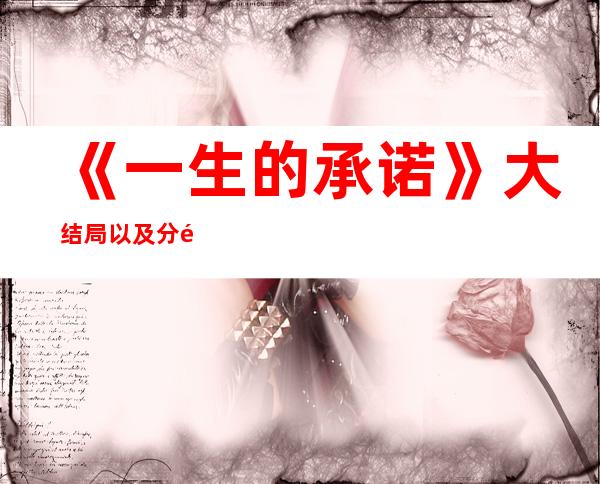 《一生的承诺》大结局以及分集介绍 《一生的承诺》剧照