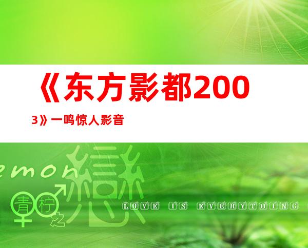 《东方影都2003》一鸣惊人影音效果酷炫华丽