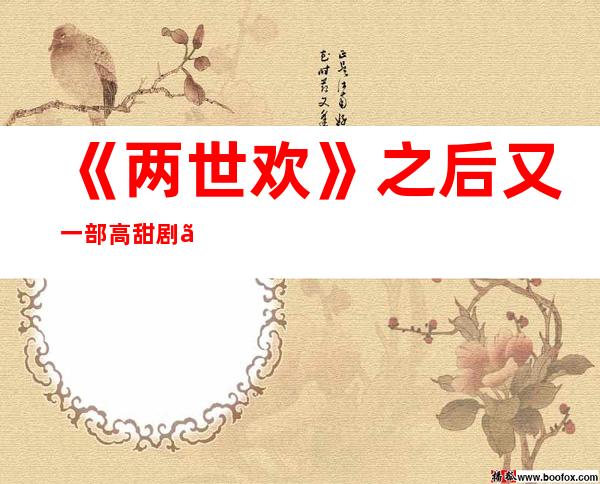 《两世欢》之后又一部高甜剧《如意芳菲》，鞠婧祎和张哲瀚二度合作