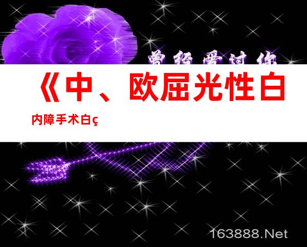 《中、欧屈光性白内障手术白皮书》公布 剖析全球白内障手术近况