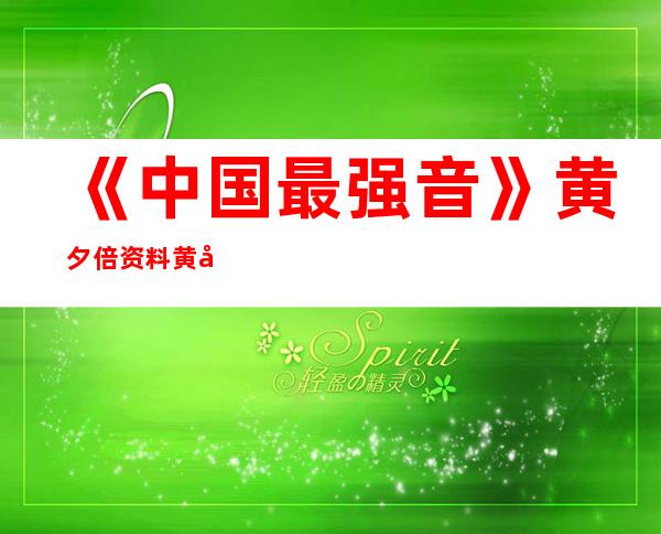 《中国最强音》黄夕倍资料 黄夕倍演唱的好歌曲分享