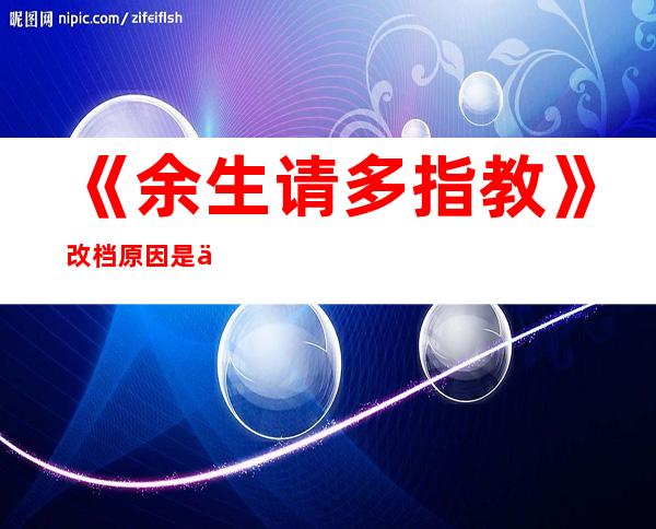 《余生请多指教》改档原因是什么？为什么又延期播出？