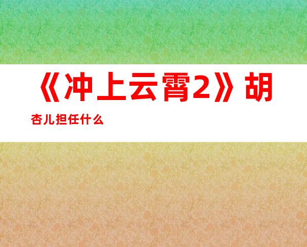 《冲上云霄2》胡杏儿担任什么角色 胡杏儿剧中照片分享