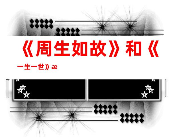 《周生如故》和《一生一世》是一部剧吗？《一生一世》讲述什么内容