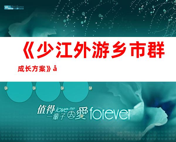 《少江外游乡市群成长 方案》宣布 