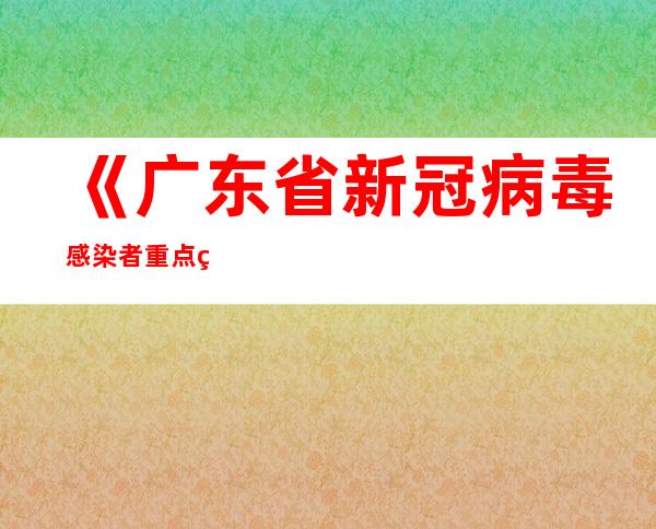 《广东省新冠病毒感染者重点用药监管目录》出炉