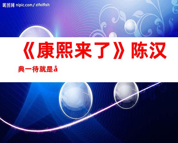 《康熙来了》陈汉典一待就是十三年，如今被曝退出原因让人惊讶！