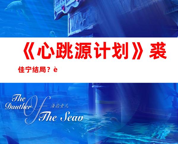 《心跳源计划》裘佳宁结局？裘佳宁几种结局你认为是哪种？