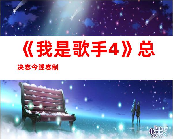 《我是歌手4》总决赛今晚赛制及完整歌单
