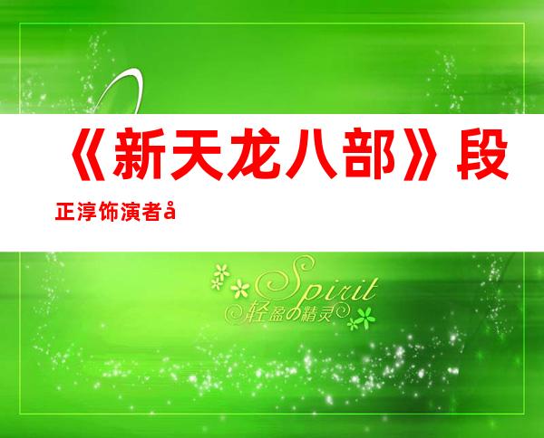 《新天龙八部》段正淳饰演者刘锡明个人资料及近况和图片刘 _《新天龙八部》段正淳饰演者