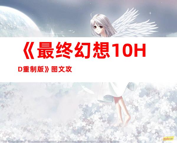 《最终幻想10HD重制版》图文攻略全流程图文攻略及系统详解_马卡拉尼亚地区::