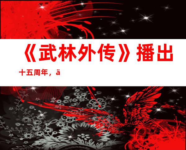 《武林外传》播出十五周年，主演其祝贺如今他们老了！