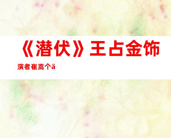 《潜伏》王占金饰演者崔嵩个人资料简历