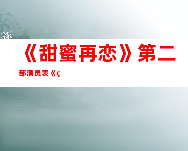 《甜蜜再恋》第二部演员表 《甜蜜再恋》第二部大结局如何