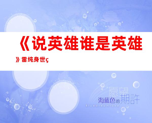 《说英雄谁是英雄》雷纯身世真相 雷纯和关七是什么关系