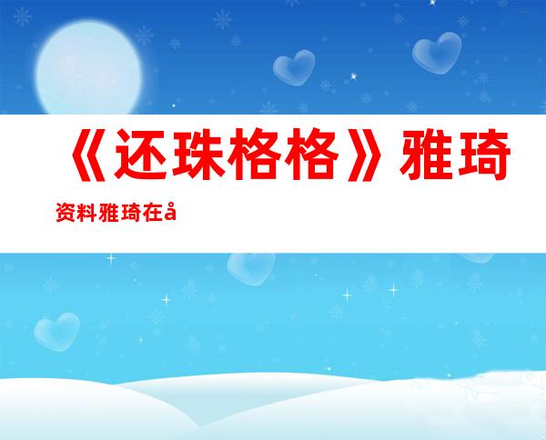 《还珠格格》雅琦资料 雅琦在剧中饰演什么