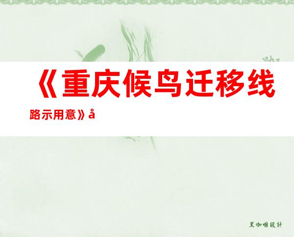 《重庆候鸟迁移线路示用意》公布 候鸟迁移“一路守护”