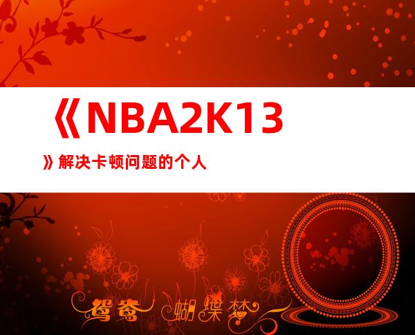 《NBA 2K13》解决卡顿问题的个人心得