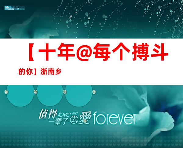 【十年@每个搏斗的你】浙南乡贤10余载助力山区教诲：但愿孩子们拥有灼烁将来