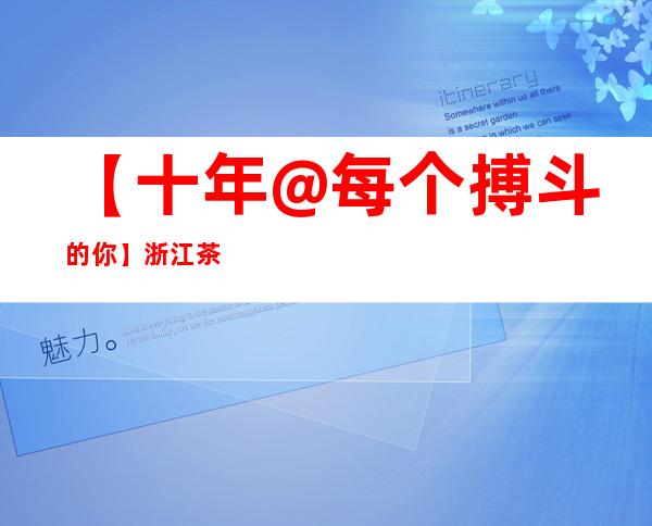 【十年@每个搏斗的你】浙江茶农的“高光十年”：守着墟落跟茶“死磕到底”