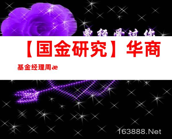 【国金研究】华商基金经理周海栋：宏中观思维把握行业景气，重逆向逻辑适度左侧布局