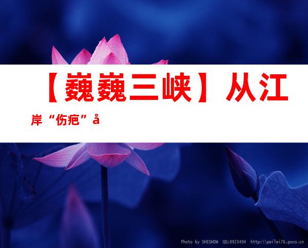 【巍巍三峡】从江岸“伤疤”到都会咭片 重庆云阳环湖绿道扮靓幸福家园