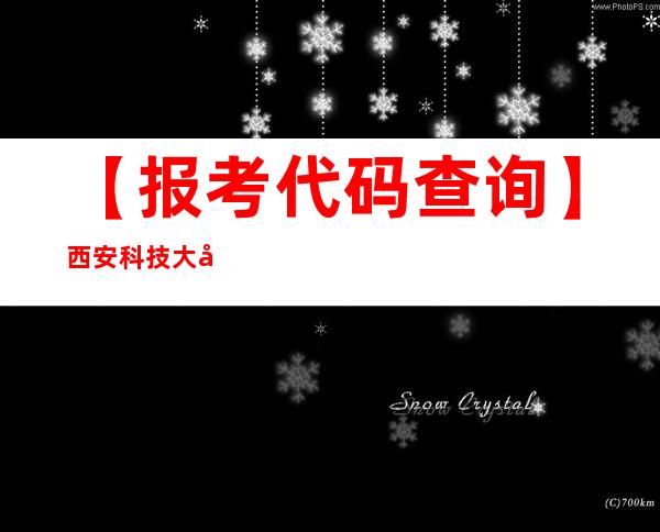 【报考代码查询】西安科技大学高新学院学校代码是多少？