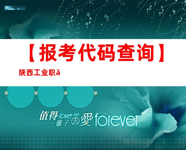 【报考代码查询】陕西工业职业技术学院学校代码是多少？