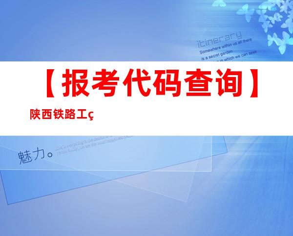 【报考代码查询】陕西铁路工程职业技术学院学校代码是多少？