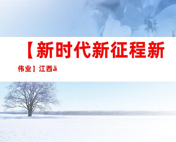 【新时代新征程新伟业】江西一高校“火车头”党建品牌助推“双融双育”落地增效