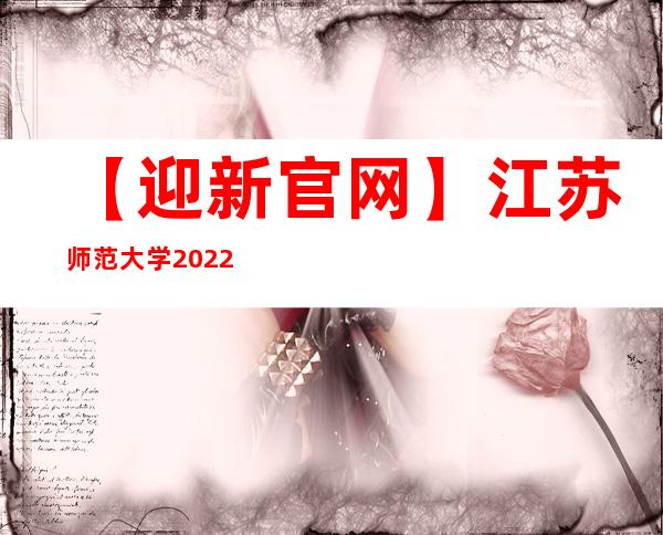 【迎新官网】江苏师范大学2022年迎新系统及网站入口