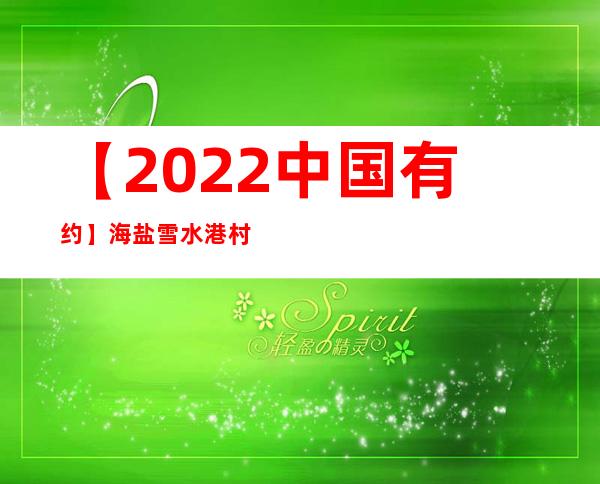 【2022中国有约】海盐雪水港村：“低碳村子”构建乐居型将来墟落