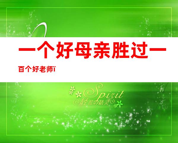 一个好母亲胜过一百个好老师（一个好母亲等于1000个好老师）