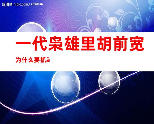 一代枭雄里胡前宽为什么要抓何辅堂