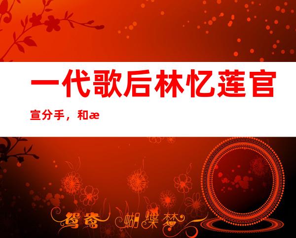 一代歌后林忆莲官宣分手，和恭硕良感情结束原因居然是因为这个！