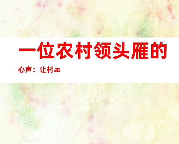 一位农村领头雁的心声：让村民在家门口端起“幸福饭碗”