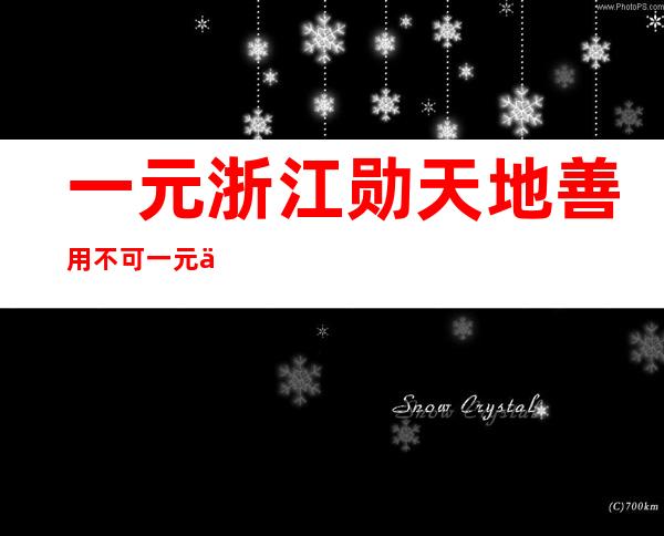 一元浙江勋天地善用不可一元丽人才里绘