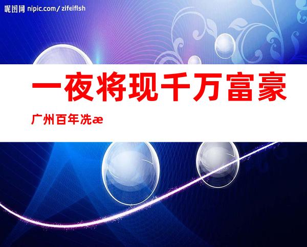 一夜将现千万富豪 广州百年冼村顺利改造大批富豪现身