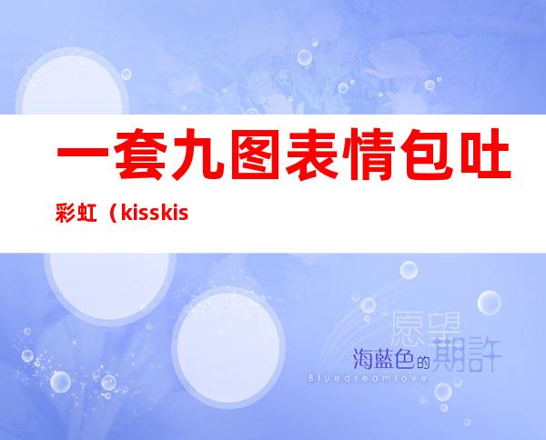 一套九图表情包吐彩虹（kisskiss表情包一米九）