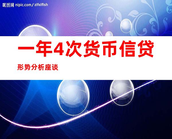 一年4次货币信贷形势分析座谈会，释放什么信号？