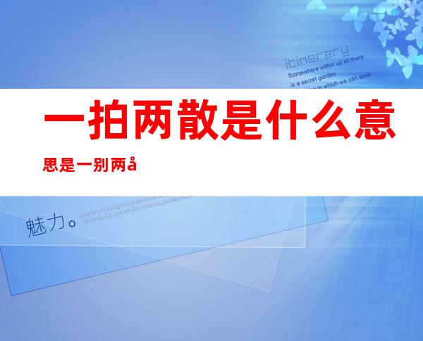 一拍两散是什么意思 是一别两宽还是一拍两散得看缘分